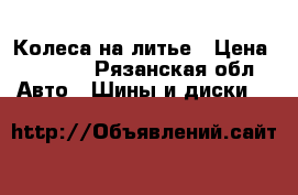 Колеса на литье › Цена ­ 6 000 - Рязанская обл. Авто » Шины и диски   